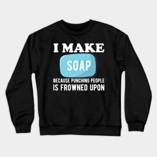 Soap Maker - I make a soap because punching people is frowned upon Crewneck Sweatshirt